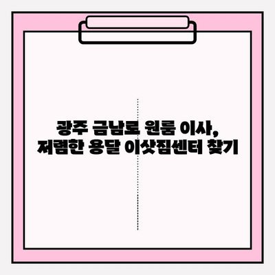 광주 금남로 원룸 이사, 용달 이삿짐센터 추천 | 저렴하고 안전한 이사, 지금 바로 확인하세요!