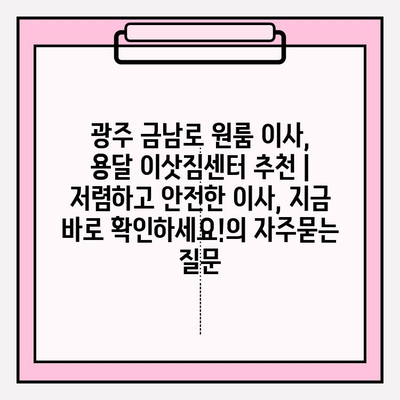 광주 금남로 원룸 이사, 용달 이삿짐센터 추천 | 저렴하고 안전한 이사, 지금 바로 확인하세요!