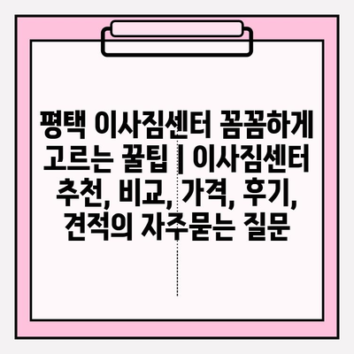 평택 이사짐센터 꼼꼼하게 고르는 꿀팁 | 이사짐센터 추천, 비교, 가격, 후기, 견적