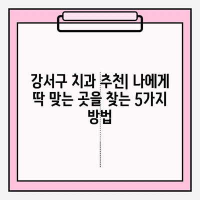 강서구 치과 추천| 유형별 비교분석 & 나에게 맞는 치과 찾기 | 강서구, 치과, 추천, 비교, 진료