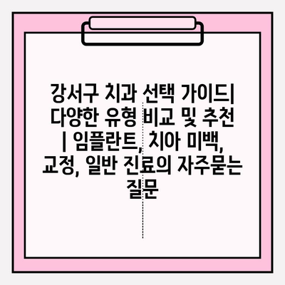 강서구 치과 선택 가이드| 다양한 유형 비교 및 추천 | 임플란트, 치아 미백, 교정, 일반 진료