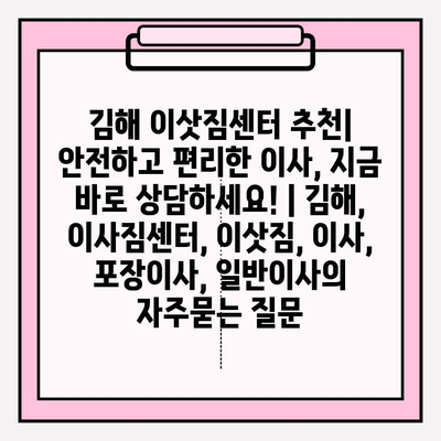 김해 이삿짐센터 추천| 안전하고 편리한 이사, 지금 바로 상담하세요! | 김해, 이사짐센터, 이삿짐, 이사, 포장이사, 일반이사