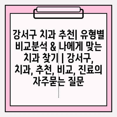 강서구 치과 추천| 유형별 비교분석 & 나에게 맞는 치과 찾기 | 강서구, 치과, 추천, 비교, 진료