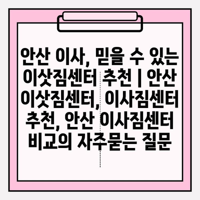 안산 이사, 믿을 수 있는 이삿짐센터 추천 | 안산 이삿짐센터, 이사짐센터 추천, 안산 이사짐센터 비교