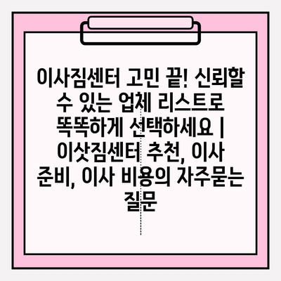 이사짐센터 고민 끝! 신뢰할 수 있는 업체 리스트로 똑똑하게 선택하세요 | 이삿짐센터 추천, 이사 준비, 이사 비용