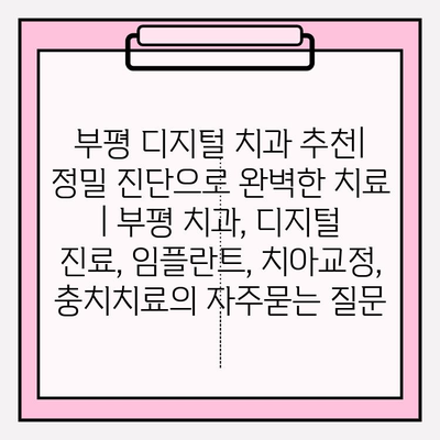 부평 디지털 치과 추천| 정밀 진단으로 완벽한 치료 | 부평 치과, 디지털 진료, 임플란트, 치아교정,  충치치료