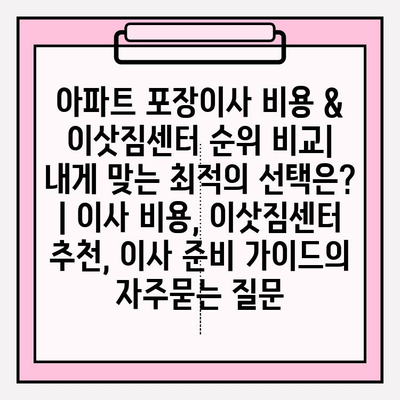 아파트 포장이사 비용 & 이삿짐센터 순위 비교|  내게 맞는 최적의 선택은? | 이사 비용, 이삿짐센터 추천, 이사 준비 가이드