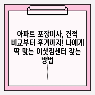 아파트 포장이사, 견적 비교부터 후기까지! 나에게 딱 맞는 이삿짐센터 찾는 방법 | 이사, 비용, 추천, 견적, 후기, 팁