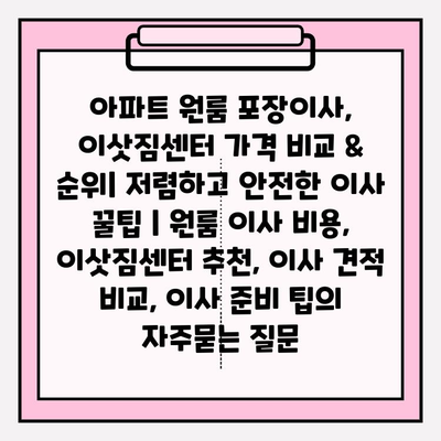 아파트 원룸 포장이사, 이삿짐센터 가격 비교 & 순위| 저렴하고 안전한 이사 꿀팁 | 원룸 이사 비용, 이삿짐센터 추천, 이사 견적 비교, 이사 준비 팁