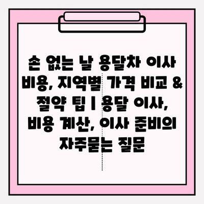 손 없는 날 용달차 이사 비용, 지역별 가격 비교 & 절약 팁 | 용달 이사, 비용 계산, 이사 준비