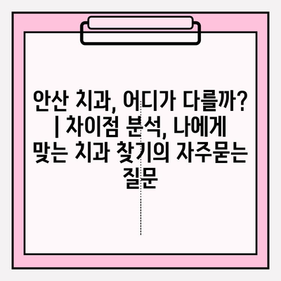 안산 치과, 어디가 다를까? | 차이점 분석, 나에게 맞는 치과 찾기