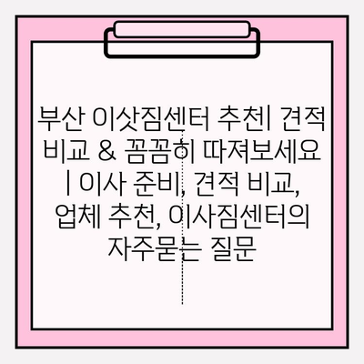 부산 이삿짐센터 추천| 견적 비교 & 꼼꼼히 따져보세요 | 이사 준비, 견적 비교, 업체 추천, 이사짐센터