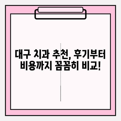 대구 치과 선택 가이드| 꼼꼼히 따져봐야 할 핵심 체크리스트 | 치과 추천, 진료, 비용, 후기, 정보