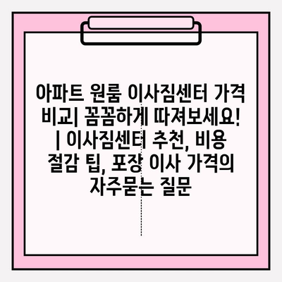 아파트 원룸 이사짐센터 가격 비교| 꼼꼼하게 따져보세요! | 이사짐센터 추천, 비용 절감 팁, 포장 이사 가격