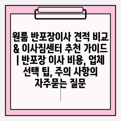 원룸 반포장이사 견적 비교 & 이사짐센터 추천 가이드 | 반포장 이사 비용, 업체 선택 팁, 주의 사항