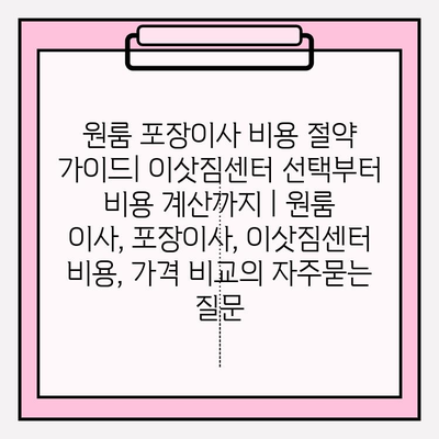 원룸 포장이사 비용 절약 가이드| 이삿짐센터 선택부터 비용 계산까지 | 원룸 이사, 포장이사, 이삿짐센터 비용, 가격 비교