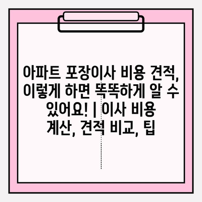 아파트 포장이사 비용 견적, 이렇게 하면 똑똑하게 알 수 있어요! | 이사 비용 계산, 견적 비교, 팁