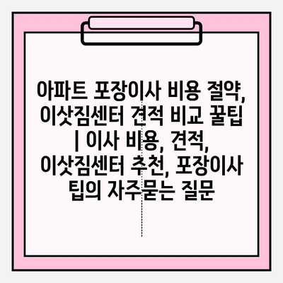 아파트 포장이사 비용 절약, 이삿짐센터 견적 비교 꿀팁 | 이사 비용, 견적, 이삿짐센터 추천, 포장이사 팁