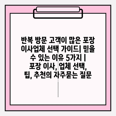 반복 방문 고객이 많은 포장 이사업체 선택 가이드| 믿을 수 있는 이유 5가지 | 포장 이사, 업체 선택, 팁, 추천