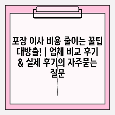 포장 이사 비용 줄이는 꿀팁 대방출! | 업체 비교 후기 & 실제 후기