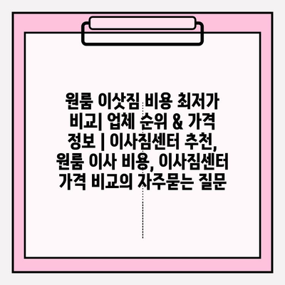 원룸 이삿짐 비용 최저가 비교| 업체 순위 & 가격 정보 | 이사짐센터 추천, 원룸 이사 비용, 이사짐센터 가격 비교