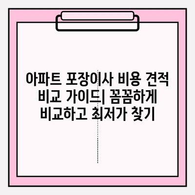 아파트 포장이사 비용 견적 비교 가이드| 꼼꼼하게 비교하고 최저가 찾기 | 이사 견적, 비용 절약, 포장이사 팁