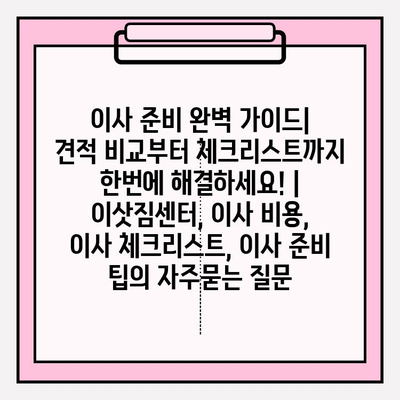 이사 준비 완벽 가이드| 견적 비교부터 체크리스트까지 한번에 해결하세요! | 이삿짐센터, 이사 비용, 이사 체크리스트, 이사 준비 팁