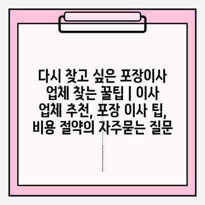 다시 찾고 싶은 포장이사 업체 찾는 꿀팁 | 이사 업체 추천, 포장 이사 팁, 비용 절약