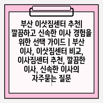 부산 이삿짐센터 추천| 깔끔하고 신속한 이사 경험을 위한 선택 가이드 | 부산 이사, 이삿짐센터 비교, 이사짐센터 추천, 깔끔한 이사, 신속한 이사