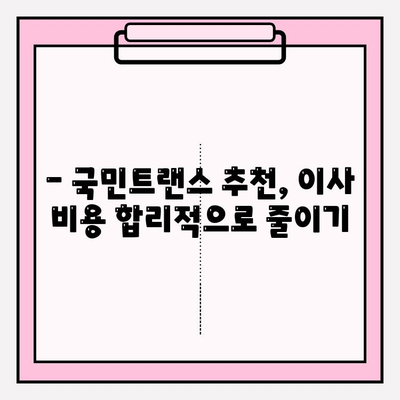 국민트랜스 이사짐센터| 믿음직한 이사 파트너 선택 가이드 | 이사짐센터 추천, 이사 비용, 이삿짐 포장 팁