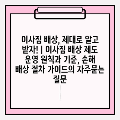 이사짐 배상, 제대로 알고 받자! | 이사짐 배상 제도 운영 원칙과 기준, 손해 배상 절차 가이드