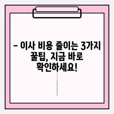 이삿짐센터 비용, 3가지 꿀팁으로 확실하게 줄이세요! | 이사 비용 절약, 이사짐센터 추천, 이사 준비 팁