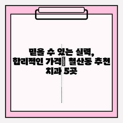 철산동 치과 추천| 꼼꼼하게 비교 분석한 5곳 | 임플란트, 치아미백, 신경치료, 가격, 후기