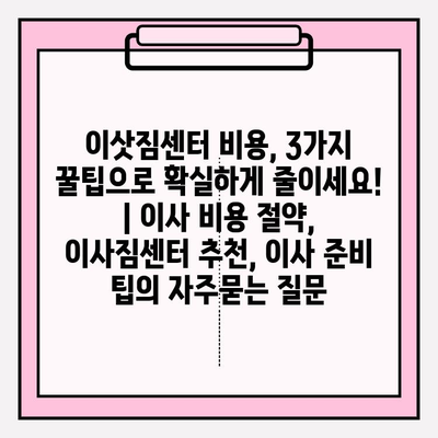 이삿짐센터 비용, 3가지 꿀팁으로 확실하게 줄이세요! | 이사 비용 절약, 이사짐센터 추천, 이사 준비 팁