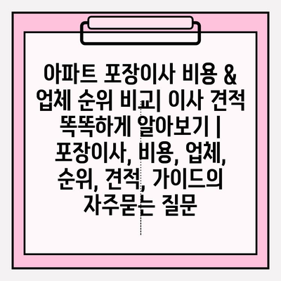 아파트 포장이사 비용 & 업체 순위 비교| 이사 견적 똑똑하게 알아보기 | 포장이사, 비용, 업체, 순위, 견적, 가이드