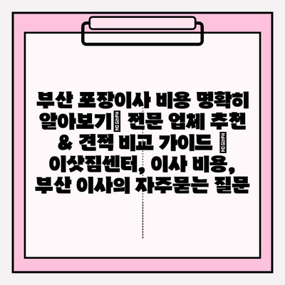 부산 포장이사 비용 명확히 알아보기| 전문 업체 추천 & 견적 비교 가이드 | 이삿짐센터, 이사 비용, 부산 이사