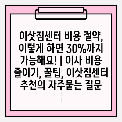 이삿짐센터 비용 절약, 이렇게 하면 30%까지 가능해요! | 이사 비용 줄이기, 꿀팁, 이삿짐센터 추천