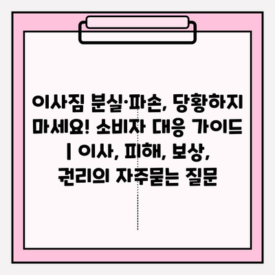 이사짐 분실·파손, 당황하지 마세요! 소비자 대응 가이드 | 이사, 피해, 보상, 권리