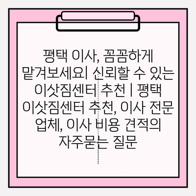 평택 이사, 꼼꼼하게 맡겨보세요| 신뢰할 수 있는 이삿짐센터 추천 | 평택 이삿짐센터 추천, 이사 전문 업체, 이사 비용 견적