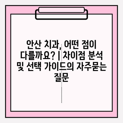 안산 치과, 어떤 점이 다를까요? | 차이점 분석 및 선택 가이드