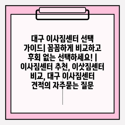 대구 이사짐센터 선택 가이드| 꼼꼼하게 비교하고 후회 없는 선택하세요! | 이사짐센터 추천, 이삿짐센터 비교, 대구 이사짐센터 견적