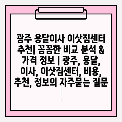 광주 용달이사 이삿짐센터 추천| 꼼꼼한 비교 분석 & 가격 정보 | 광주, 용달, 이사, 이삿짐센터, 비용, 추천, 정보