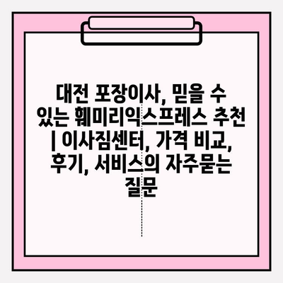 대전 포장이사, 믿을 수 있는 훼미리익스프레스 추천 | 이사짐센터, 가격 비교, 후기, 서비스