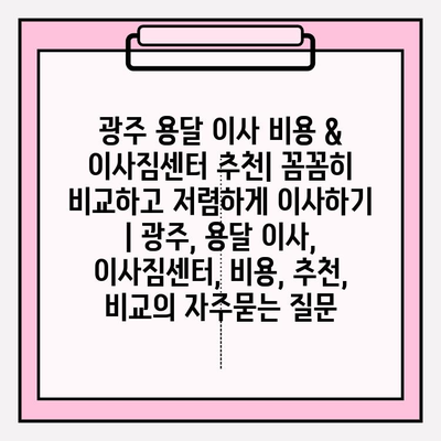 광주 용달 이사 비용 & 이사짐센터 추천| 꼼꼼히 비교하고 저렴하게 이사하기 | 광주, 용달 이사, 이사짐센터, 비용, 추천, 비교