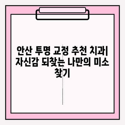 안산 투명 교정 추천 치과| 자신감 되찾는 나만의 미소 찾기 | 투명 교정, 안산 치과, 치아교정, 자신감