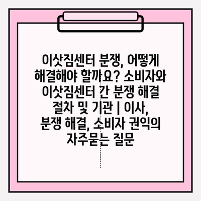 이삿짐센터 분쟁, 어떻게 해결해야 할까요? 소비자와 이삿짐센터 간 분쟁 해결 절차 및 기관 | 이사, 분쟁 해결, 소비자 권익