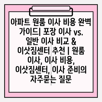 아파트 원룸 이사 비용 완벽 가이드| 포장 이사 vs. 일반 이사 비교 & 이삿짐센터 추천 | 원룸 이사, 이사 비용, 이삿짐센터, 이사 준비