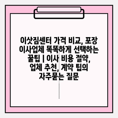 이삿짐센터 가격 비교, 포장 이사업체 똑똑하게 선택하는 꿀팁 | 이사 비용 절약, 업체 추천, 계약 팁