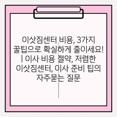 이삿짐센터 비용, 3가지 꿀팁으로 확실하게 줄이세요! | 이사 비용 절약, 저렴한 이삿짐센터, 이사 준비 팁