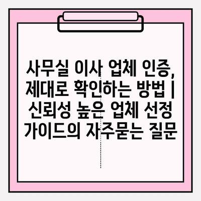 사무실 이사 업체 인증, 제대로 확인하는 방법 | 신뢰성 높은 업체 선정 가이드